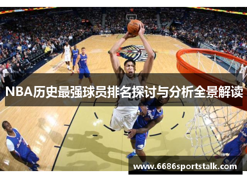 NBA历史最强球员排名探讨与分析全景解读