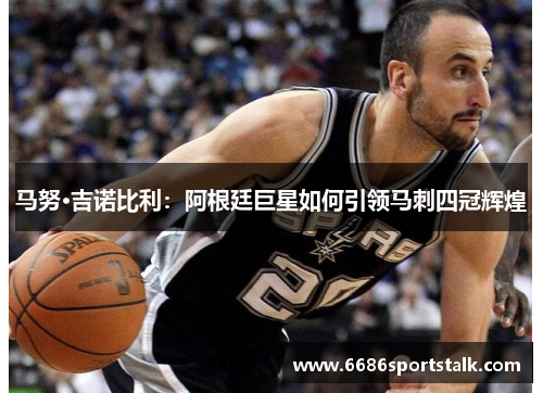 马努·吉诺比利：阿根廷巨星如何引领马刺四冠辉煌