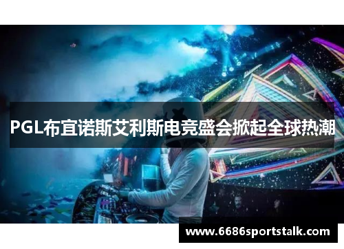 PGL布宜诺斯艾利斯电竞盛会掀起全球热潮
