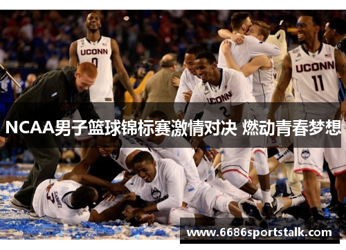 NCAA男子篮球锦标赛激情对决 燃动青春梦想