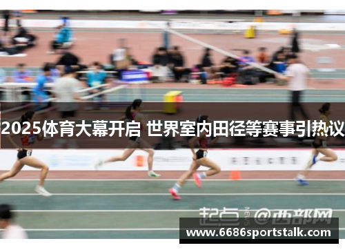 2025体育大幕开启 世界室内田径等赛事引热议