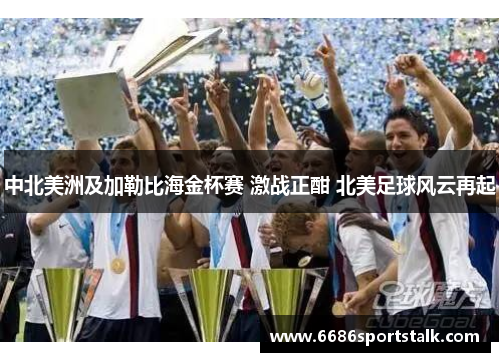 中北美洲及加勒比海金杯赛 激战正酣 北美足球风云再起