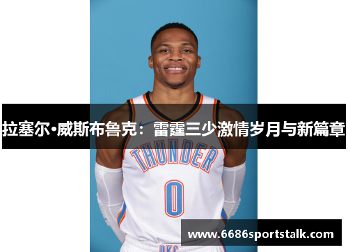 拉塞尔·威斯布鲁克：雷霆三少激情岁月与新篇章