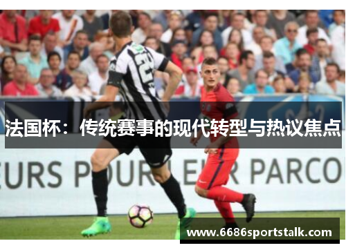法国杯：传统赛事的现代转型与热议焦点