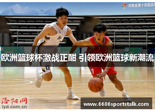 欧洲篮球杯激战正酣 引领欧洲篮球新潮流