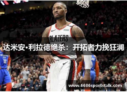 达米安·利拉德绝杀：开拓者力挽狂澜