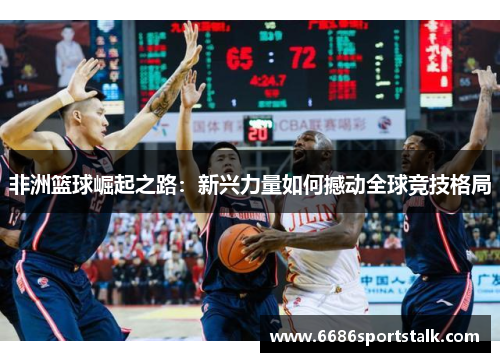 非洲篮球崛起之路：新兴力量如何撼动全球竞技格局