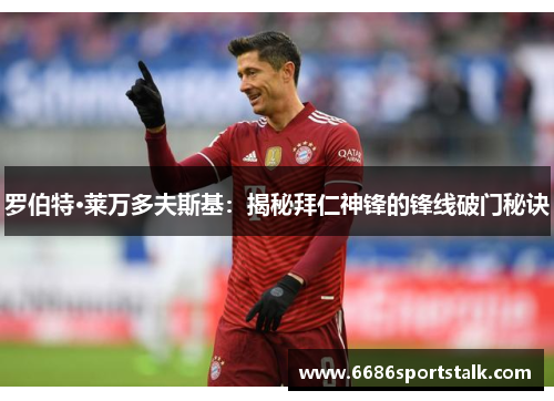 罗伯特·莱万多夫斯基：揭秘拜仁神锋的锋线破门秘诀