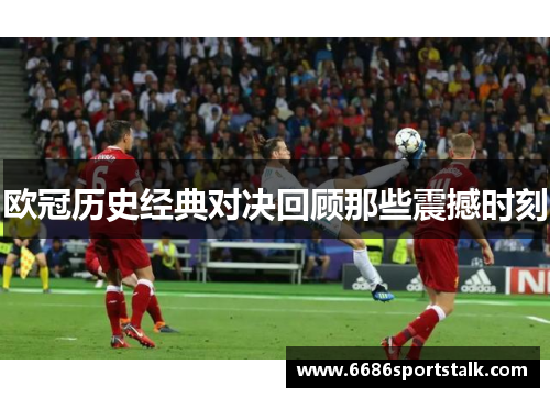 欧冠历史经典对决回顾那些震撼时刻