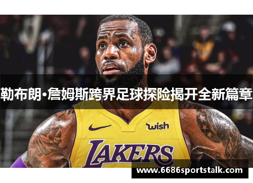 勒布朗·詹姆斯跨界足球探险揭开全新篇章