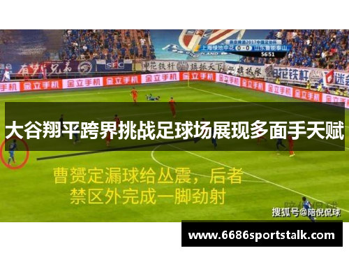 大谷翔平跨界挑战足球场展现多面手天赋
