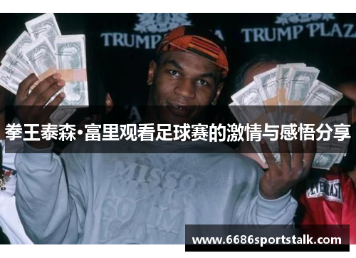 拳王泰森·富里观看足球赛的激情与感悟分享