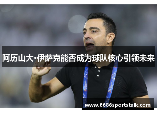 阿历山大·伊萨克能否成为球队核心引领未来