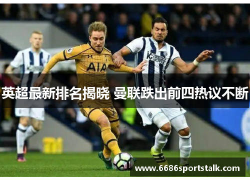 英超最新排名揭晓 曼联跌出前四热议不断