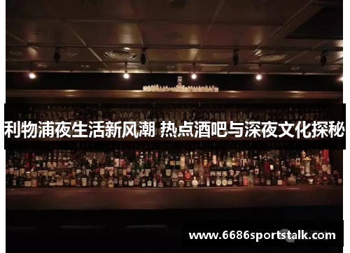 利物浦夜生活新风潮 热点酒吧与深夜文化探秘