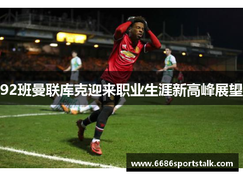 92班曼联库克迎来职业生涯新高峰展望