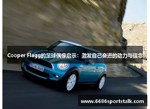 Cooper Flagg的足球偶像启示：激发自己奋进的动力与信念