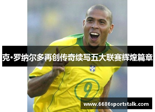 克·罗纳尔多再创传奇续写五大联赛辉煌篇章