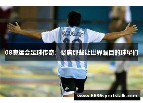 08奥运会足球传奇：聚焦那些让世界瞩目的球星们